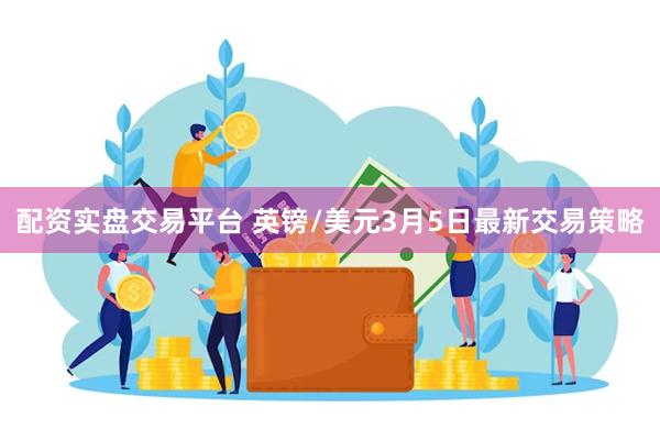 配资实盘交易平台 英镑/美元3月5日最新交易策略