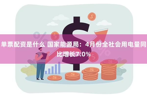 单票配资是什么 国家能源局：4月份全社会用电量同比增长7.0%