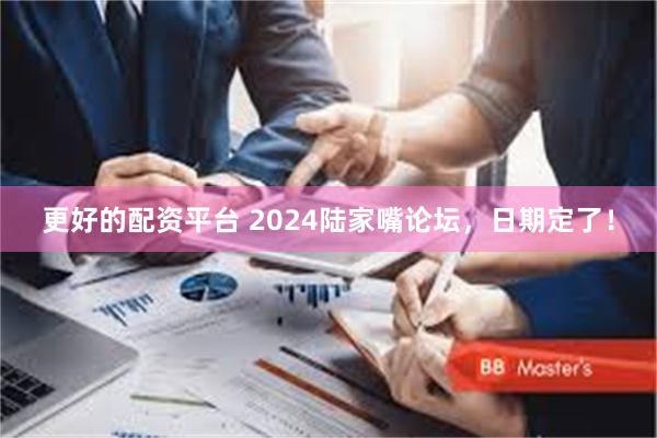 更好的配资平台 2024陆家嘴论坛，日期定了！