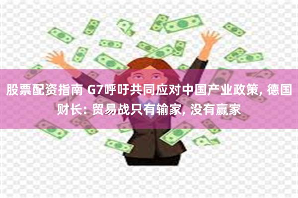 股票配资指南 G7呼吁共同应对中国产业政策, 德国财长: 贸易战只有输家, 没有赢家