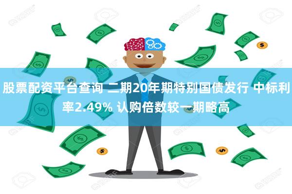 股票配资平台查询 二期20年期特别国债发行 中标利率2.49% 认购倍数较一期略高