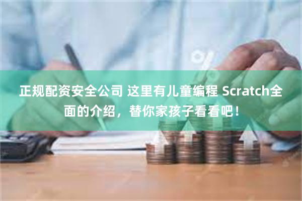 正规配资安全公司 这里有儿童编程 Scratch全面的介绍，替你家孩子看看吧！