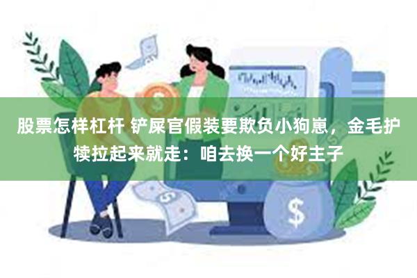 股票怎样杠杆 铲屎官假装要欺负小狗崽，金毛护犊拉起来就走：咱去换一个好主子