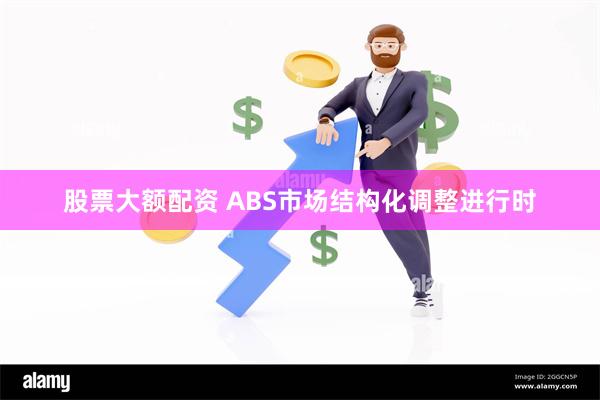 股票大额配资 ABS市场结构化调整进行时