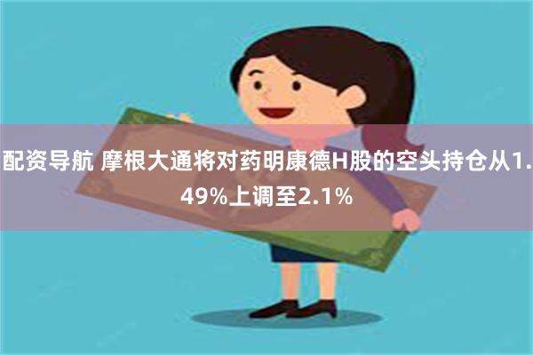 配资导航 摩根大通将对药明康德H股的空头持仓从1.49%上调至2.1%