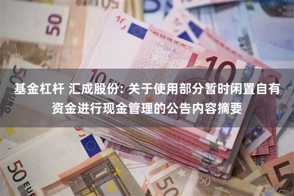 基金杠杆 汇成股份: 关于使用部分暂时闲置自有资金进行现金管理的公告内容摘要