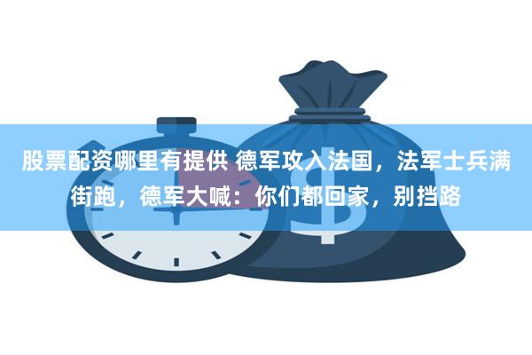 股票配资哪里有提供 德军攻入法国，法军士兵满街跑，德军大喊：你们都回家，别挡路