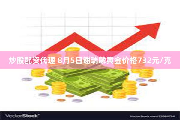 炒股配资代理 8月5日谢瑞麟黄金价格732元/克