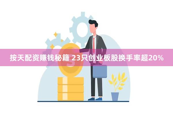 按天配资赚钱秘籍 23只创业板股换手率超20%