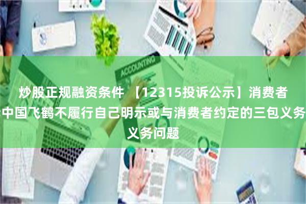 炒股正规融资条件 【12315投诉公示】消费者投诉中国飞鹤不履行自己明示或与消费者约定的三包义务问题