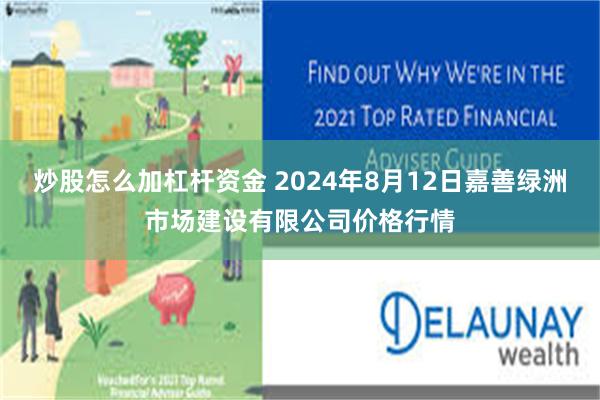 炒股怎么加杠杆资金 2024年8月12日嘉善绿洲市场建设有限公司价格行情