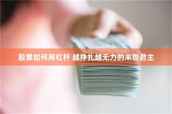 股票如何用杠杆 越挣扎越无力的末世君主