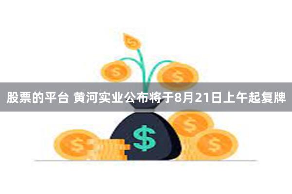 股票的平台 黄河实业公布将于8月21日上午起复牌