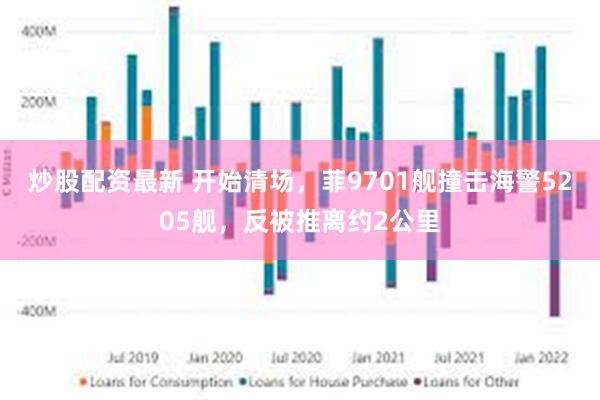 炒股配资最新 开始清场，菲9701舰撞击海警5205舰，反被推离约2公里