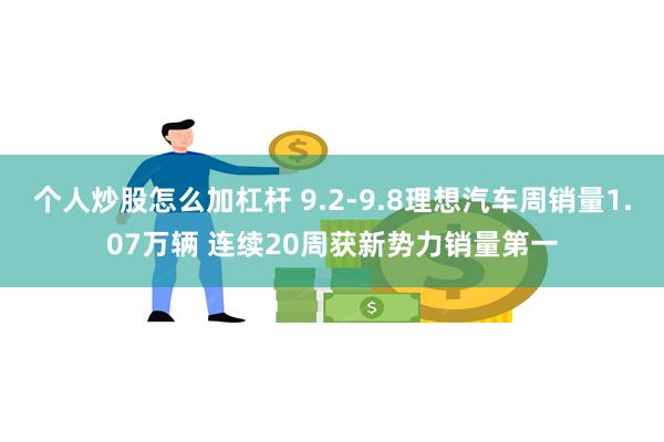 个人炒股怎么加杠杆 9.2-9.8理想汽车周销量1.07万辆 连续20周获新势力销量第一