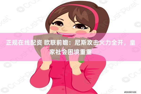 正规在线配资 欧联前瞻：尼斯攻击火力全开，皇家社会困境重重