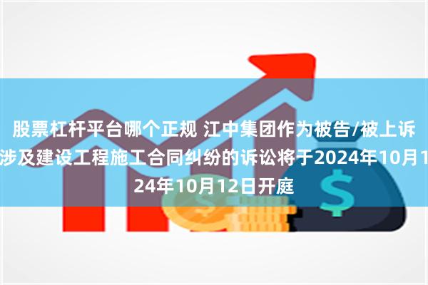 股票杠杆平台哪个正规 江中集团作为被告/被上诉人的1起涉及建设工程施工合同纠纷的诉讼将于2024年10月12日开庭