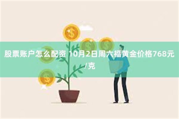 股票账户怎么配资 10月2日周六福黄金价格768元/克