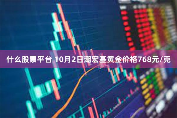 什么股票平台 10月2日潮宏基黄金价格768元/克