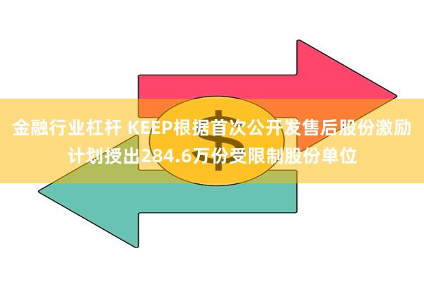 金融行业杠杆 KEEP根据首次公开发售后股份激励计划授出284.6万份受限制股份单位