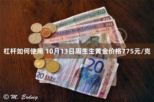 杠杆如何使用 10月13日周生生黄金价格775元/克