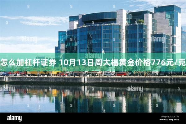 怎么加杠杆证券 10月13日周大福黄金价格776元/克