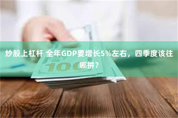 炒股上杠杆 全年GDP要增长5%左右，四季度该往哪拼？