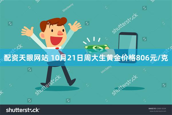 配资天眼网站 10月21日周大生黄金价格806元/克