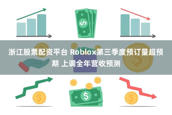 浙江股票配资平台 Roblox第三季度预订量超预期 上调全年营收预测