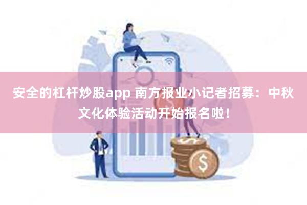 安全的杠杆炒股app 南方报业小记者招募：中秋文化体验活动开始报名啦！