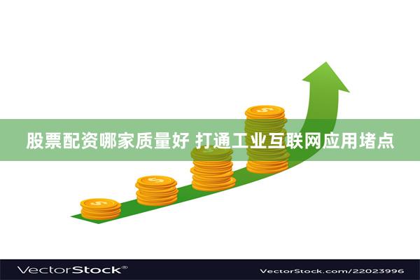 股票配资哪家质量好 打通工业互联网应用堵点