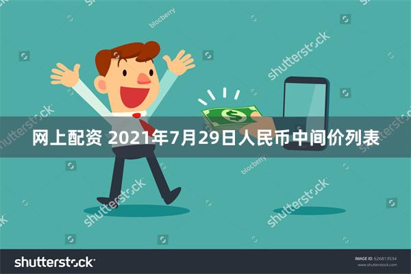 网上配资 2021年7月29日人民币中间价列表