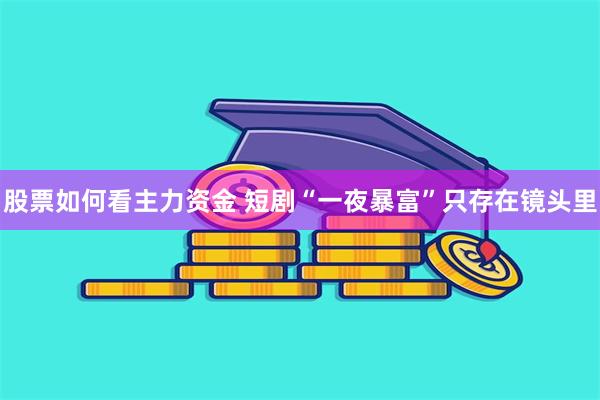 股票如何看主力资金 短剧“一夜暴富”只存在镜头里