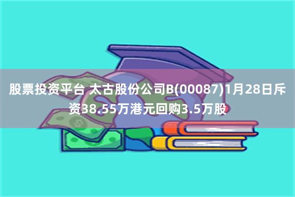 股票投资平台 太古股份公司B(00087)1月28日斥资38.55万港元回购3.5万股