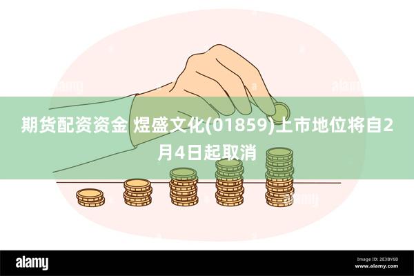 期货配资资金 煜盛文化(01859)上市地位将自2月4日起取消